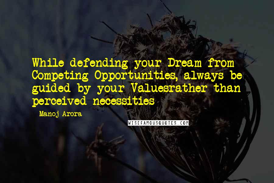 Manoj Arora Quotes: While defending your Dream from Competing Opportunities, always be guided by your Valuesrather than perceived necessities