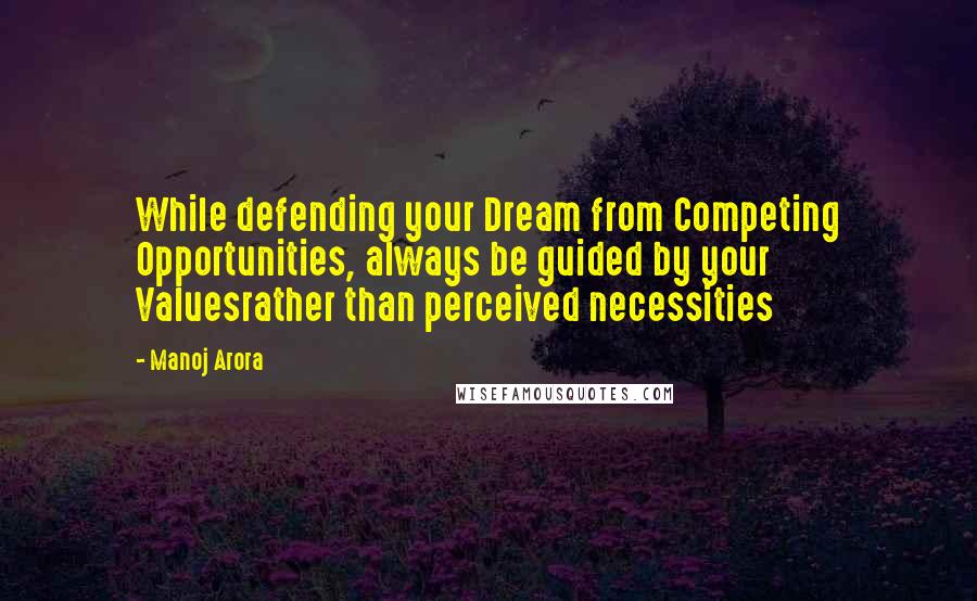 Manoj Arora Quotes: While defending your Dream from Competing Opportunities, always be guided by your Valuesrather than perceived necessities