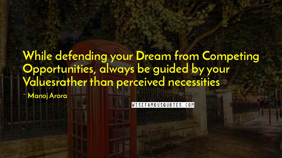 Manoj Arora Quotes: While defending your Dream from Competing Opportunities, always be guided by your Valuesrather than perceived necessities