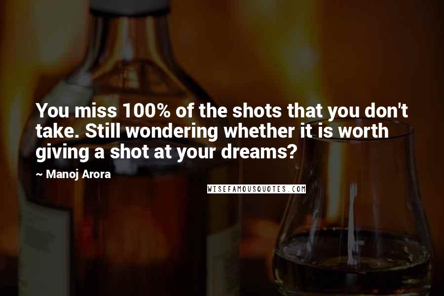 Manoj Arora Quotes: You miss 100% of the shots that you don't take. Still wondering whether it is worth giving a shot at your dreams?