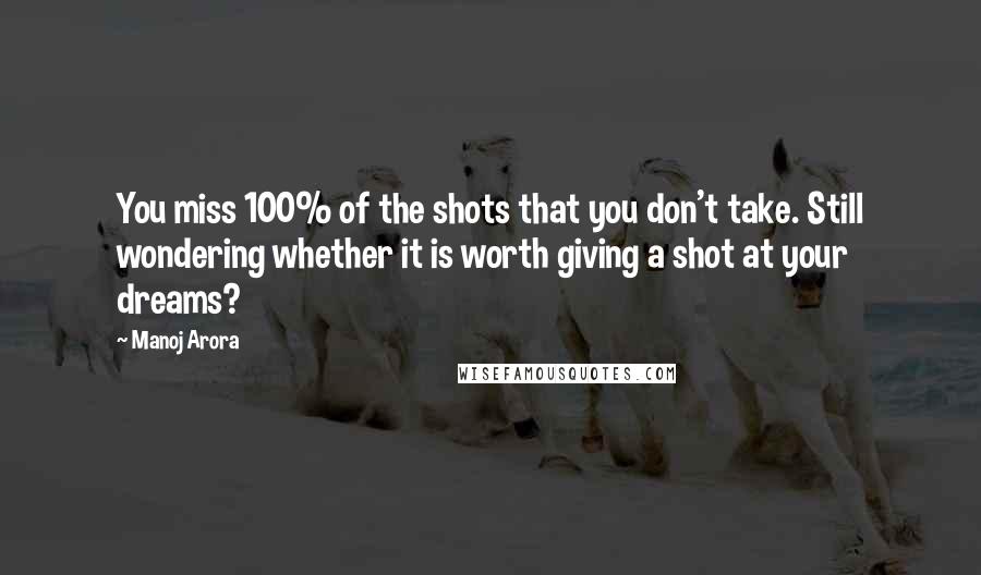 Manoj Arora Quotes: You miss 100% of the shots that you don't take. Still wondering whether it is worth giving a shot at your dreams?