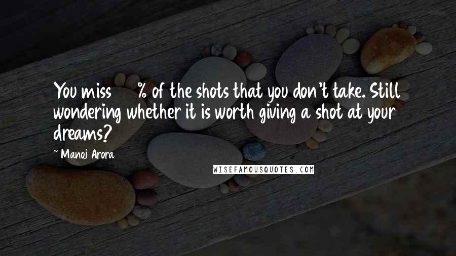 Manoj Arora Quotes: You miss 100% of the shots that you don't take. Still wondering whether it is worth giving a shot at your dreams?