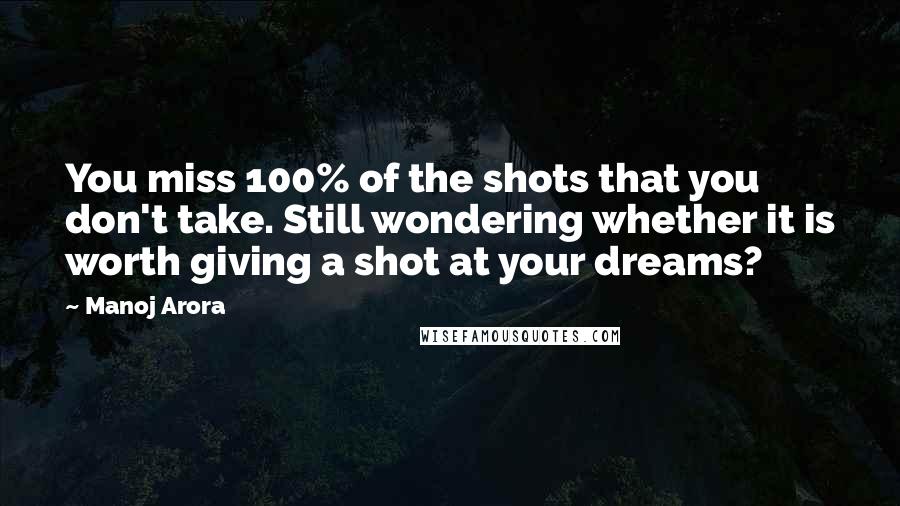 Manoj Arora Quotes: You miss 100% of the shots that you don't take. Still wondering whether it is worth giving a shot at your dreams?