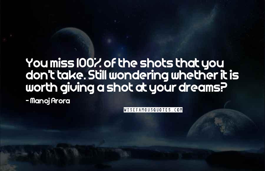 Manoj Arora Quotes: You miss 100% of the shots that you don't take. Still wondering whether it is worth giving a shot at your dreams?