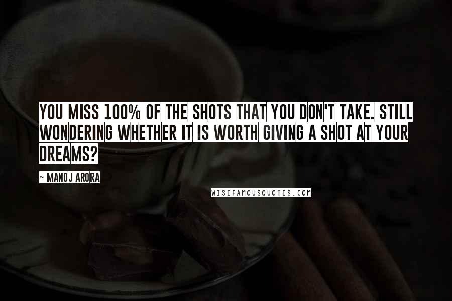 Manoj Arora Quotes: You miss 100% of the shots that you don't take. Still wondering whether it is worth giving a shot at your dreams?