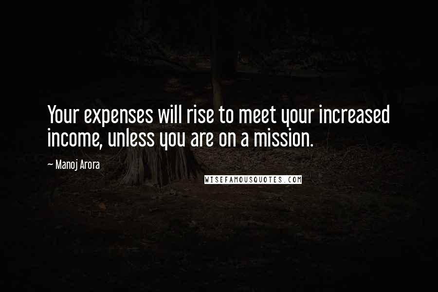 Manoj Arora Quotes: Your expenses will rise to meet your increased income, unless you are on a mission.