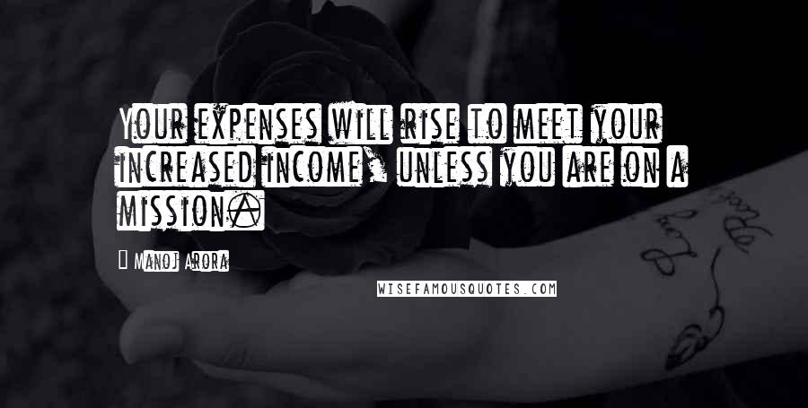 Manoj Arora Quotes: Your expenses will rise to meet your increased income, unless you are on a mission.