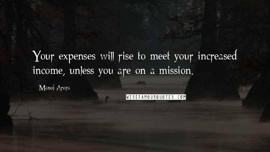 Manoj Arora Quotes: Your expenses will rise to meet your increased income, unless you are on a mission.