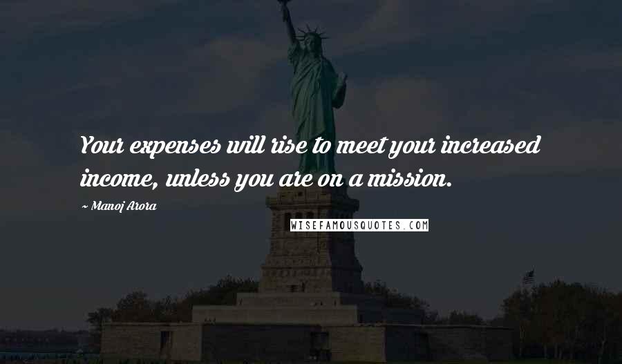 Manoj Arora Quotes: Your expenses will rise to meet your increased income, unless you are on a mission.