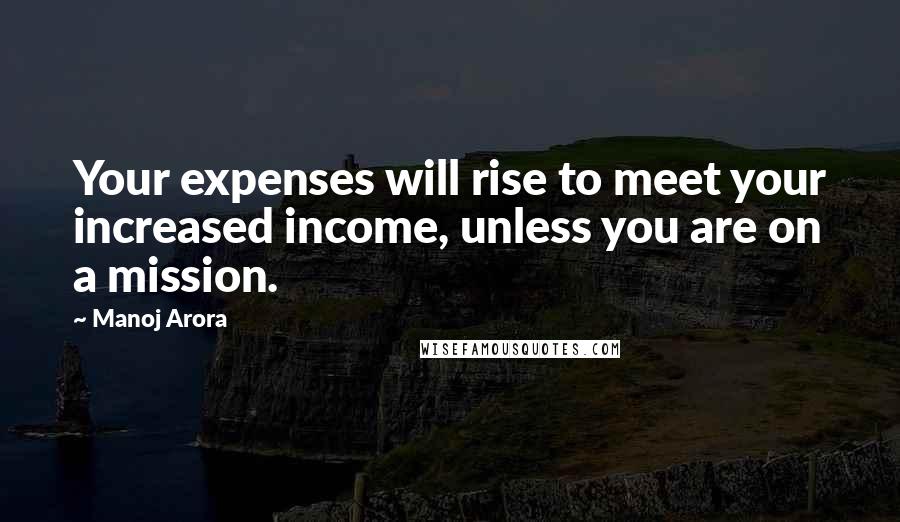 Manoj Arora Quotes: Your expenses will rise to meet your increased income, unless you are on a mission.