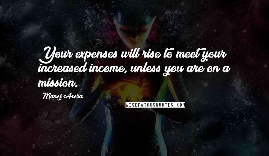 Manoj Arora Quotes: Your expenses will rise to meet your increased income, unless you are on a mission.