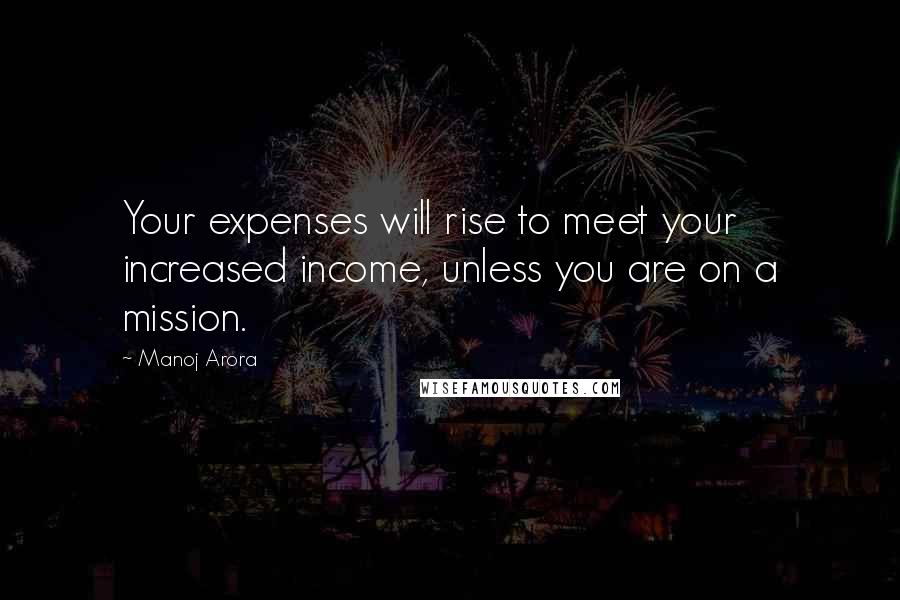 Manoj Arora Quotes: Your expenses will rise to meet your increased income, unless you are on a mission.