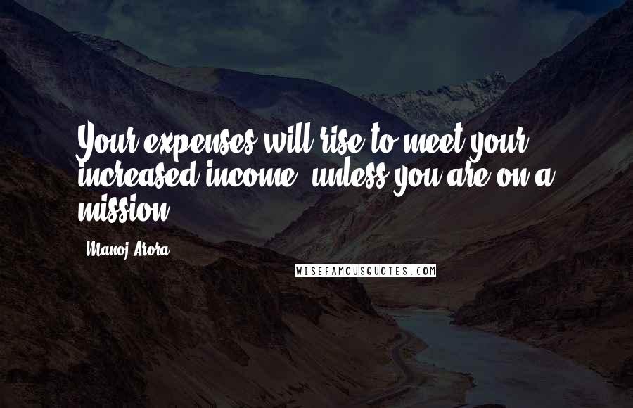 Manoj Arora Quotes: Your expenses will rise to meet your increased income, unless you are on a mission.