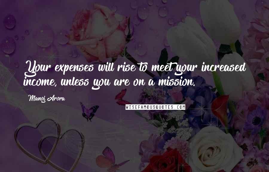 Manoj Arora Quotes: Your expenses will rise to meet your increased income, unless you are on a mission.