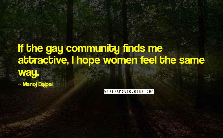 Manoj Bajpai Quotes: If the gay community finds me attractive, I hope women feel the same way.