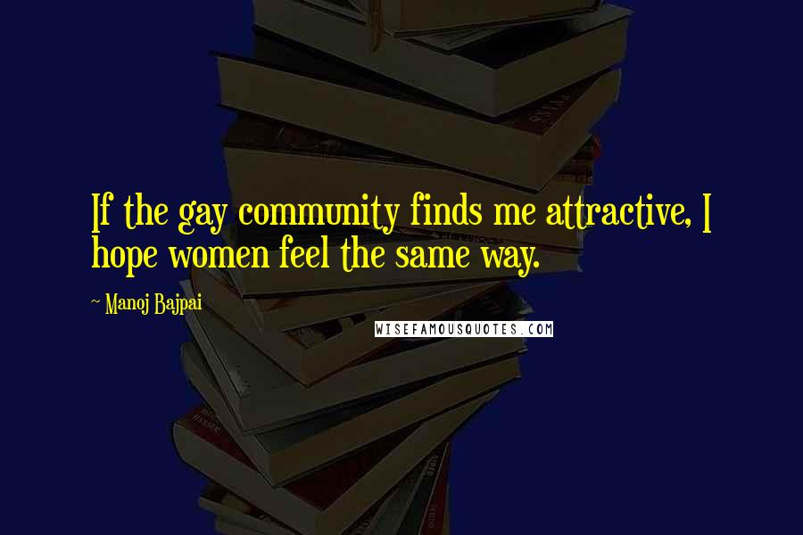 Manoj Bajpai Quotes: If the gay community finds me attractive, I hope women feel the same way.