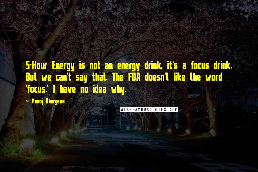 Manoj Bhargava Quotes: 5-Hour Energy is not an energy drink, it's a focus drink. But we can't say that. The FDA doesn't like the word 'focus.' I have no idea why.