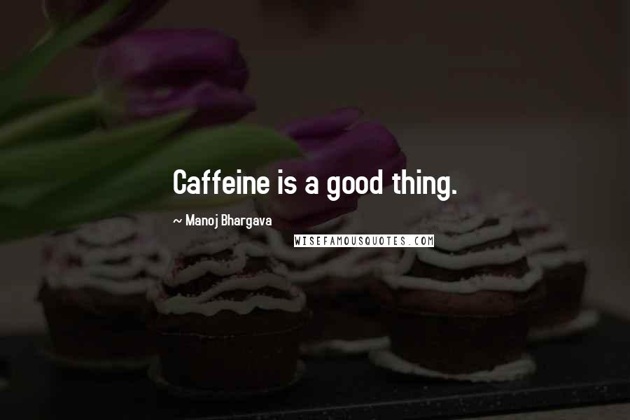 Manoj Bhargava Quotes: Caffeine is a good thing.