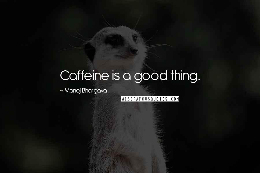 Manoj Bhargava Quotes: Caffeine is a good thing.