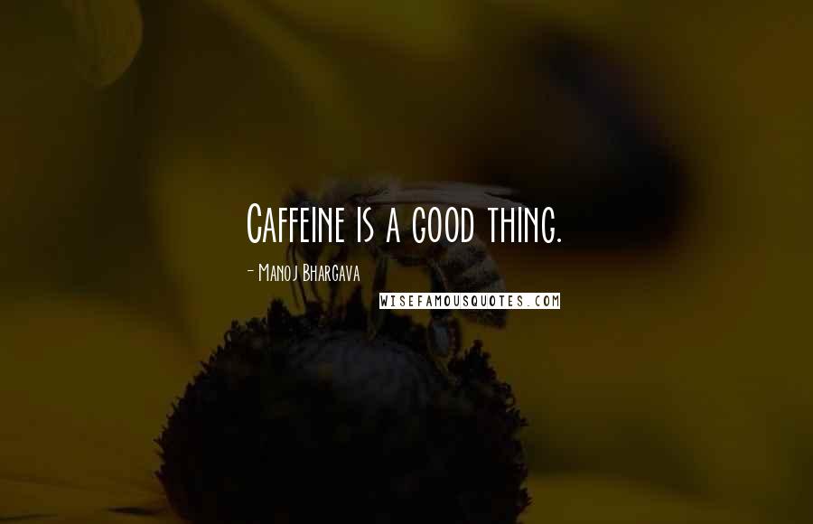 Manoj Bhargava Quotes: Caffeine is a good thing.