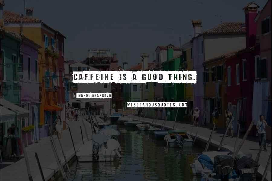 Manoj Bhargava Quotes: Caffeine is a good thing.