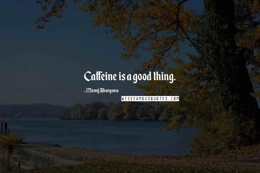 Manoj Bhargava Quotes: Caffeine is a good thing.