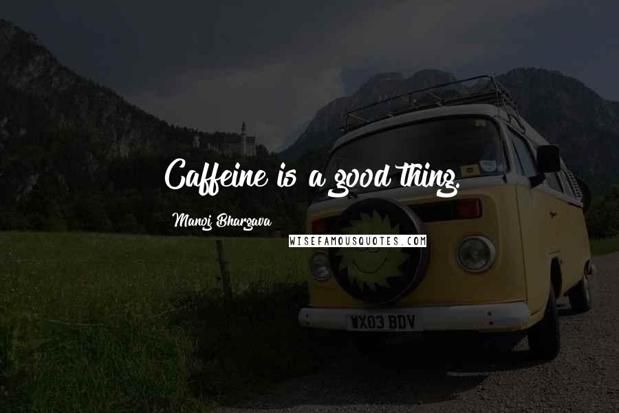 Manoj Bhargava Quotes: Caffeine is a good thing.