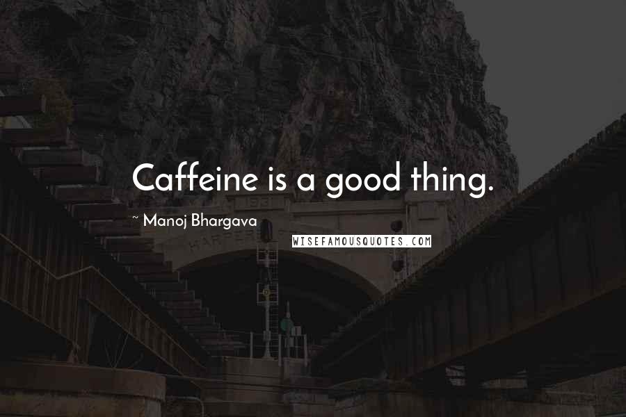 Manoj Bhargava Quotes: Caffeine is a good thing.