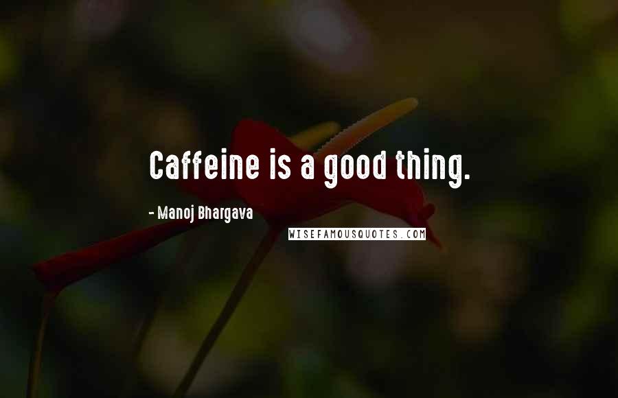 Manoj Bhargava Quotes: Caffeine is a good thing.