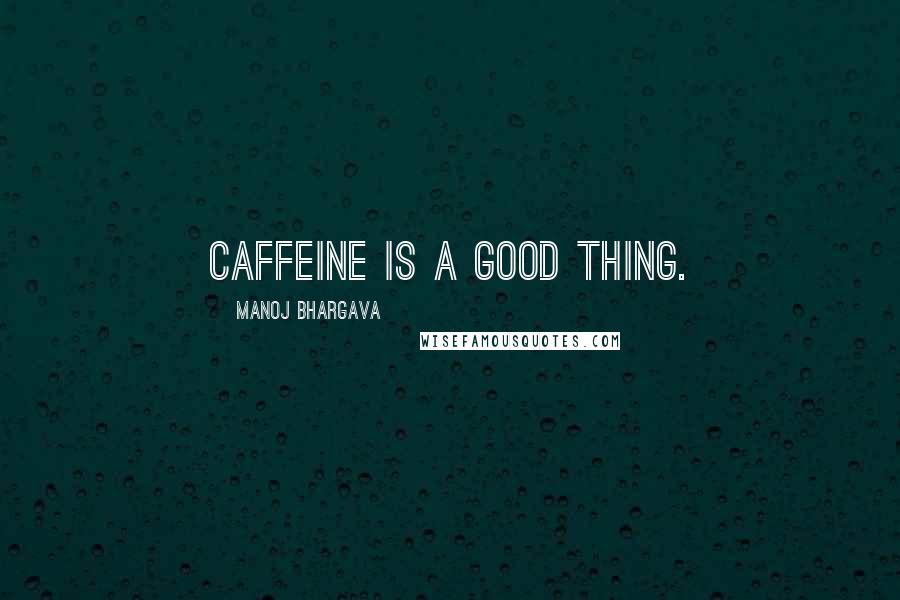 Manoj Bhargava Quotes: Caffeine is a good thing.