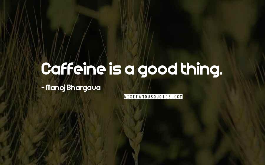 Manoj Bhargava Quotes: Caffeine is a good thing.