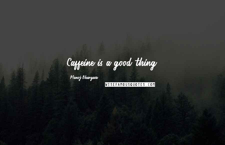 Manoj Bhargava Quotes: Caffeine is a good thing.