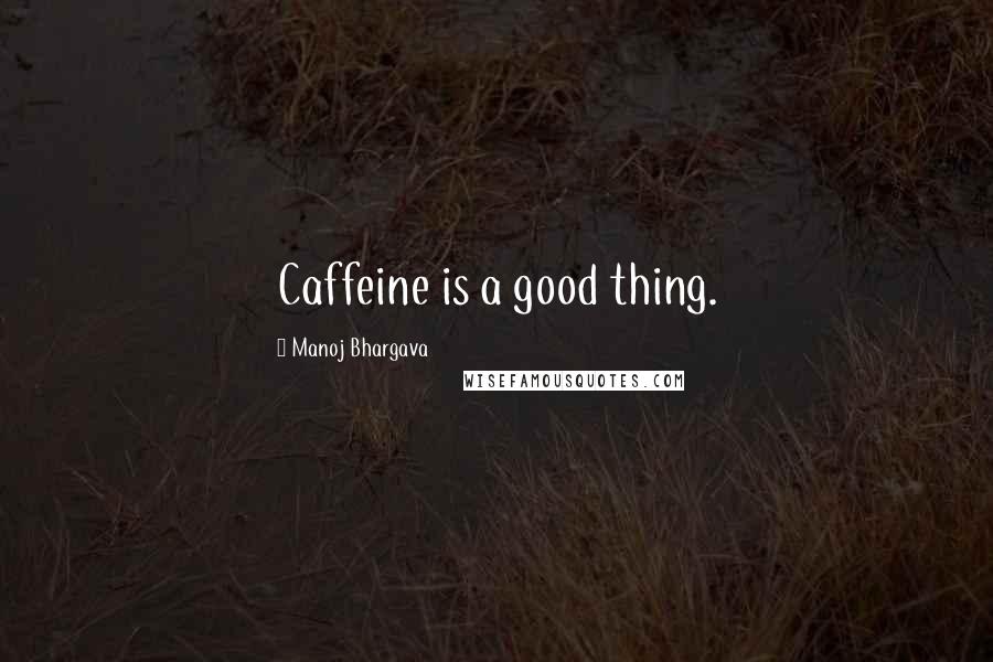 Manoj Bhargava Quotes: Caffeine is a good thing.