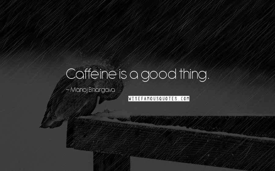 Manoj Bhargava Quotes: Caffeine is a good thing.