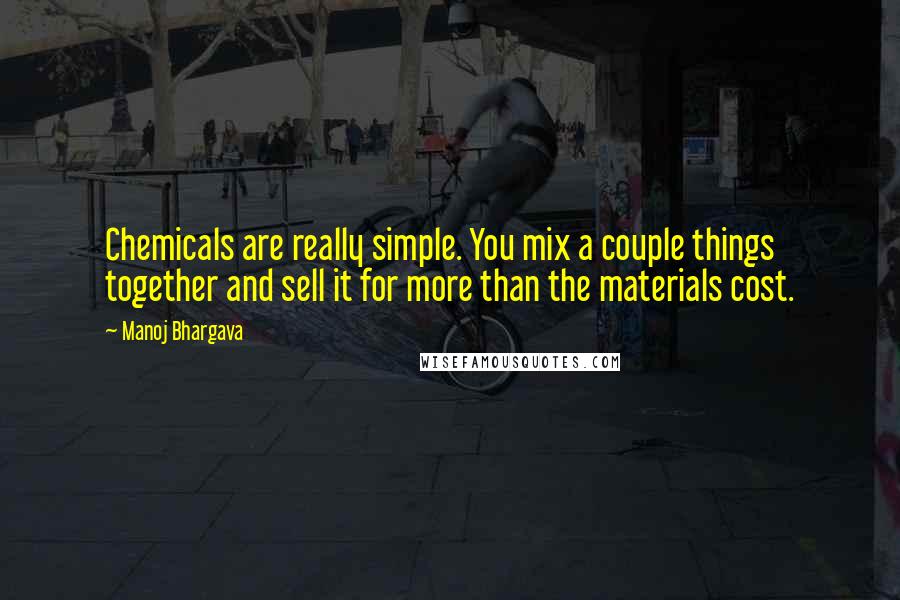 Manoj Bhargava Quotes: Chemicals are really simple. You mix a couple things together and sell it for more than the materials cost.