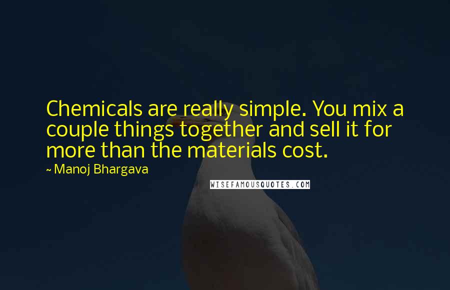 Manoj Bhargava Quotes: Chemicals are really simple. You mix a couple things together and sell it for more than the materials cost.