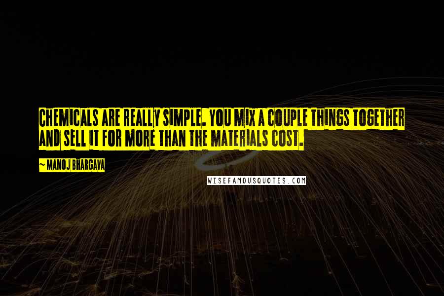 Manoj Bhargava Quotes: Chemicals are really simple. You mix a couple things together and sell it for more than the materials cost.