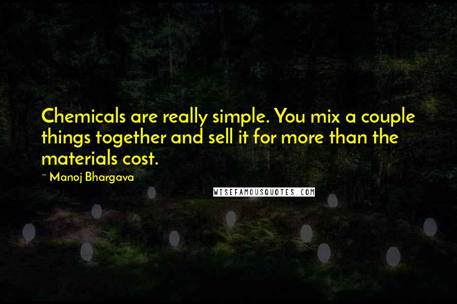 Manoj Bhargava Quotes: Chemicals are really simple. You mix a couple things together and sell it for more than the materials cost.