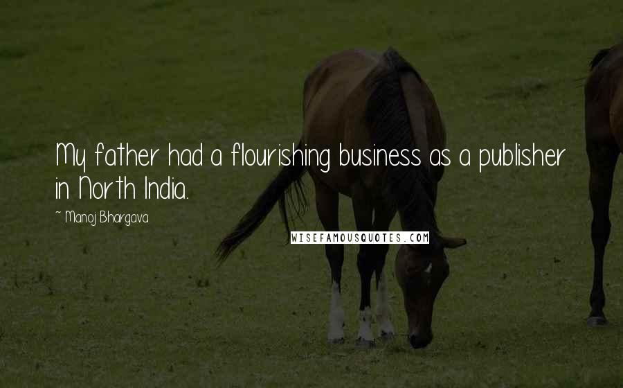 Manoj Bhargava Quotes: My father had a flourishing business as a publisher in North India.