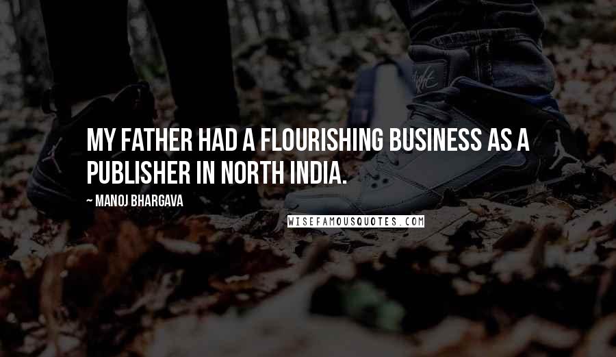 Manoj Bhargava Quotes: My father had a flourishing business as a publisher in North India.