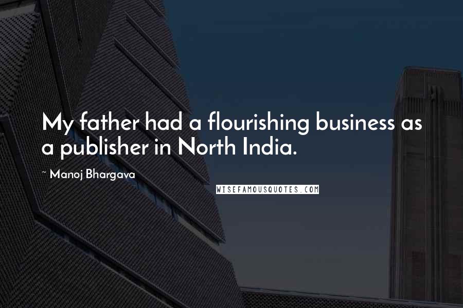 Manoj Bhargava Quotes: My father had a flourishing business as a publisher in North India.