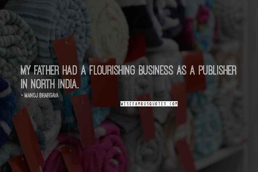 Manoj Bhargava Quotes: My father had a flourishing business as a publisher in North India.