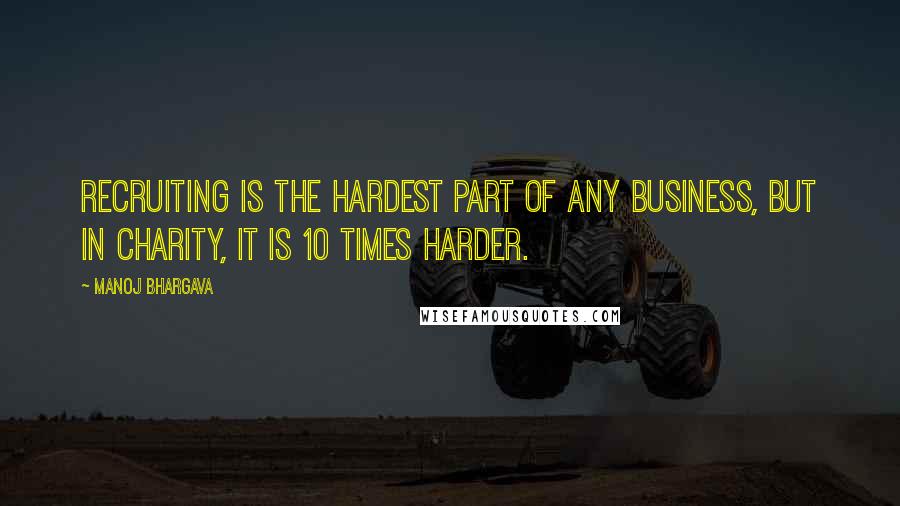 Manoj Bhargava Quotes: Recruiting is the hardest part of any business, but in charity, it is 10 times harder.