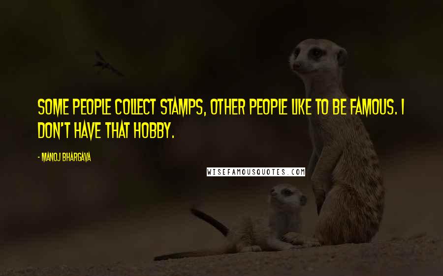 Manoj Bhargava Quotes: Some people collect stamps, other people like to be famous. I don't have that hobby.