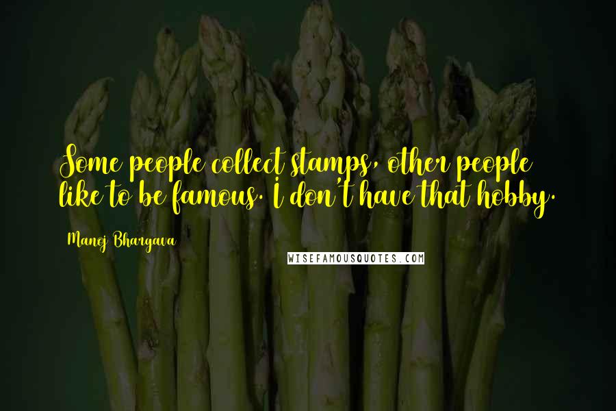 Manoj Bhargava Quotes: Some people collect stamps, other people like to be famous. I don't have that hobby.
