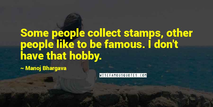 Manoj Bhargava Quotes: Some people collect stamps, other people like to be famous. I don't have that hobby.