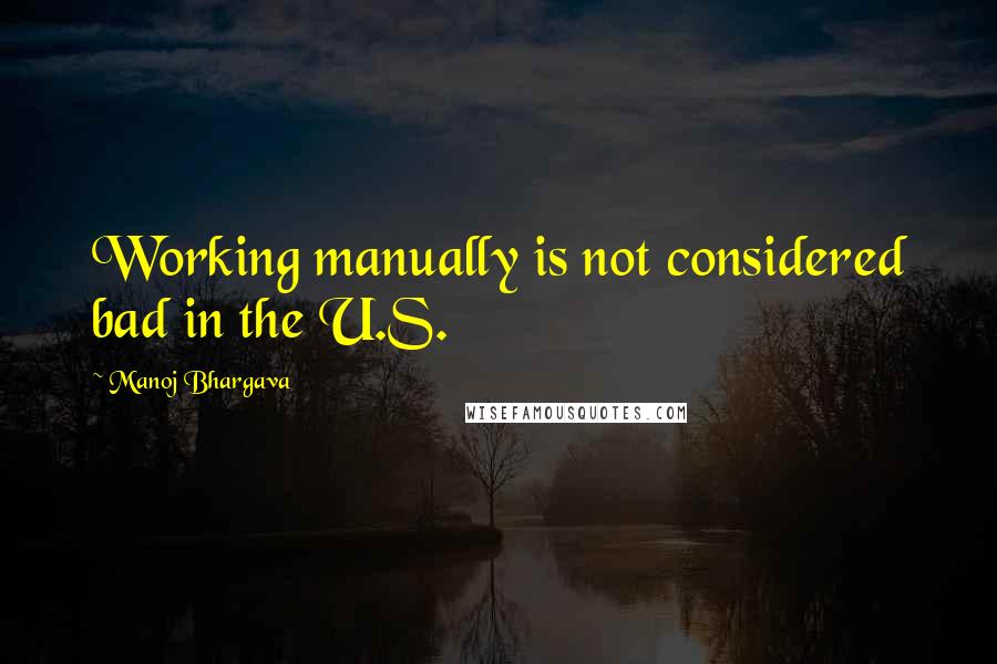Manoj Bhargava Quotes: Working manually is not considered bad in the U.S.