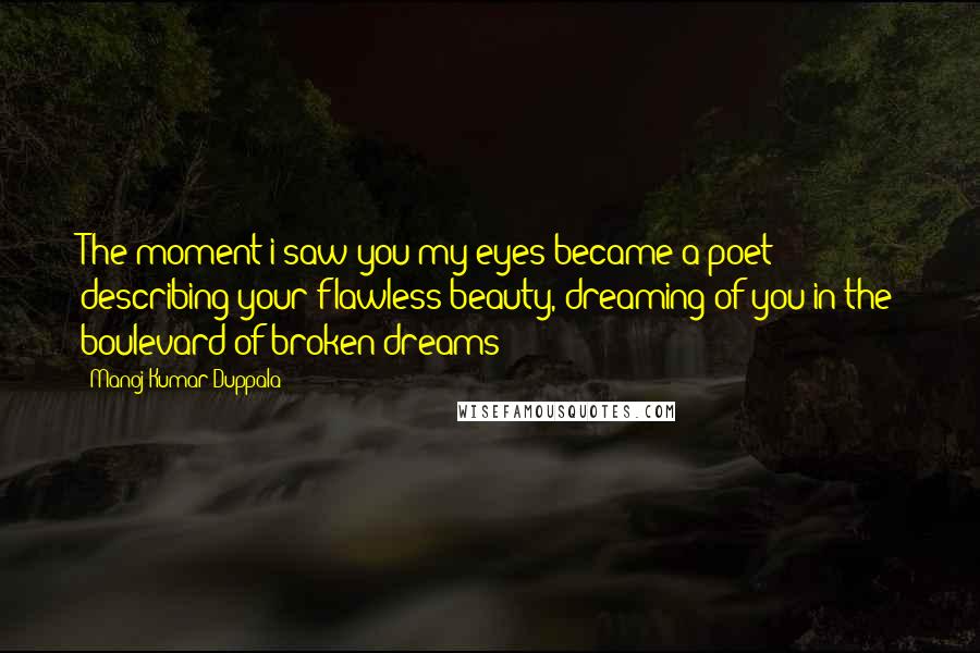 Manoj Kumar Duppala Quotes: The moment i saw you my eyes became a poet describing your flawless beauty, dreaming of you in the boulevard of broken dreams