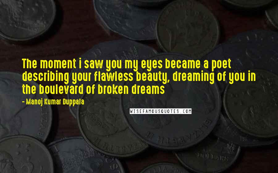 Manoj Kumar Duppala Quotes: The moment i saw you my eyes became a poet describing your flawless beauty, dreaming of you in the boulevard of broken dreams