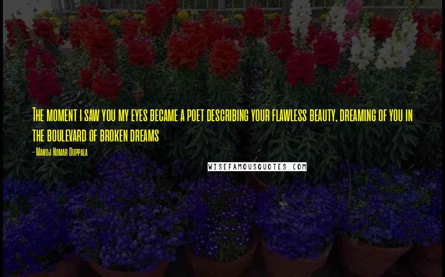 Manoj Kumar Duppala Quotes: The moment i saw you my eyes became a poet describing your flawless beauty, dreaming of you in the boulevard of broken dreams